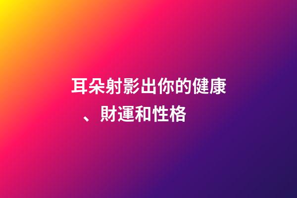 耳朵射影出你的健康、財運和性格